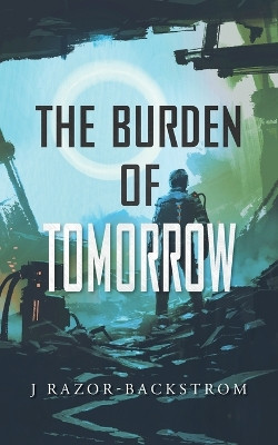 The Burden of Tomorrow by J Razor-Backstrom