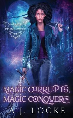 Magic Corrupts, Magic Conquers by A J Locke