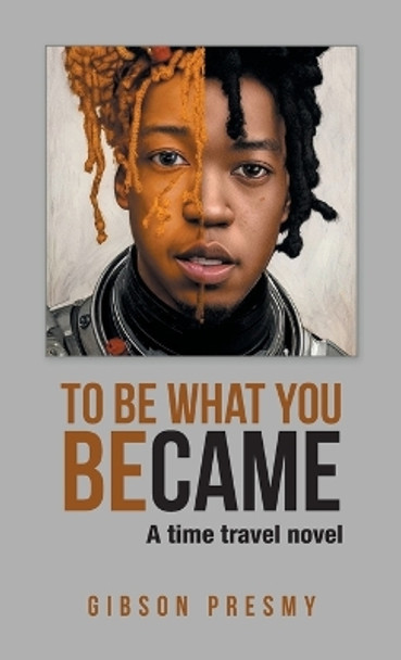 To be what you became: A time travel novel Gibson Presmy 9798369416228