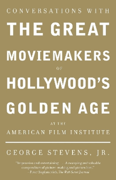 Conversations with the Great Moviemakers of Hollywood's Golden Age at the American Film Institute George Stevens, Jr. 9781400033140