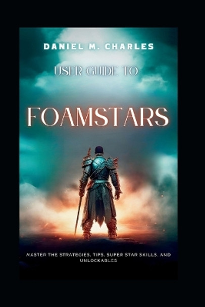 User Guide to Foamstars: Master the Strategies, Tips, Super Star Skills, and Unlockables Daniel M Charles 9798878875370