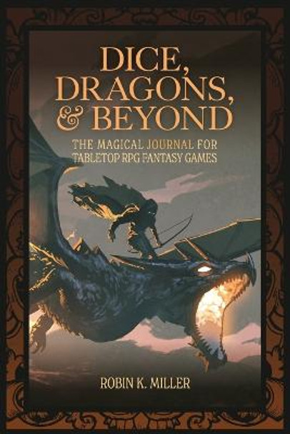 Dice, Dragons, and Beyond: The Magical Journal for Tabletop RPG Fantasy Games (Unofficial Journal) Robin K. Miller 9781684810185