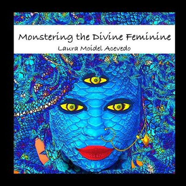 Monstering The Divine Feminine by Laura Moidel Acevedo