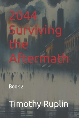 2044 Surviving the Aftermath by Timothy Ruplin