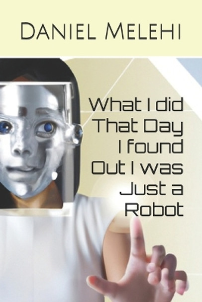 What I did That Day I found Out I was Just a Robot by Daniel Melehi