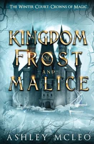 A Kingdom of Frost and Malice, The Winter Court Series, A Crowns of Magic Universe Series: A Crowns of Magic Universe Series Ashley McLeo 9781947245884