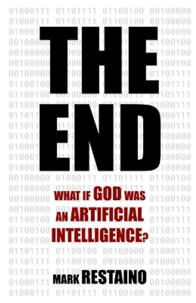 The End: What if God Was an Artificial Intelligence? Mark Restaino 9798869623027