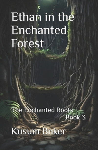 Ethan in the Enchanted Forest: The Enchanted Roots Book 3 Kusum Bnker 9798853618848