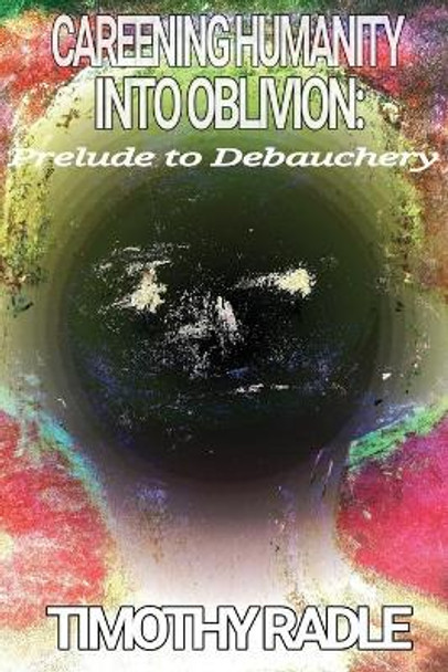 Careening Humanity Into Oblivion by Timothy Radle