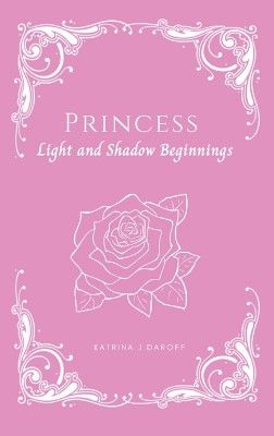 Princess: Light and Shadow Beginnings Katrina J Daroff 9798868935244