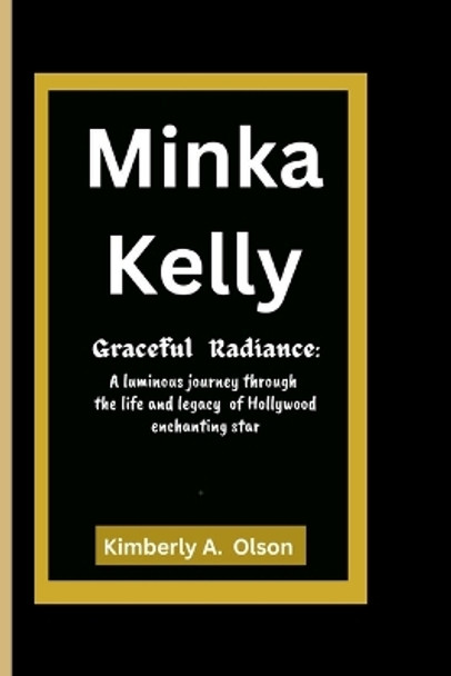 Minka Kelly: Graceful Radiance: A luminous journey through the life and legacy of Hollywood enchanting star Kimberly A 9798871421628