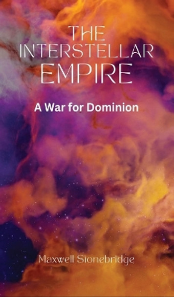 The Interstellar Empire: A War for Dominion Maxwell Stonebridge 9798868952357