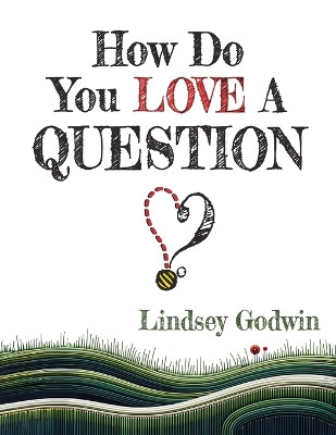 How Do You Love A Question? Lindsey Godwin 9798989765416