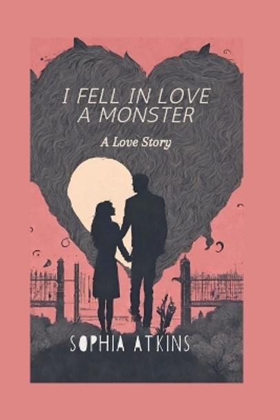 I Fell in Love with a Monster: A Love Story Sophia Atkins 9798864684047