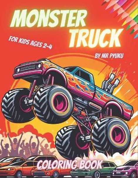 Monster Truck Coloring Book for Kids Ages 2-4: Colorful Thrills on Every Page: Monster Truck Coloring Fun for Creative Kids MR Pyuku 9798866784998
