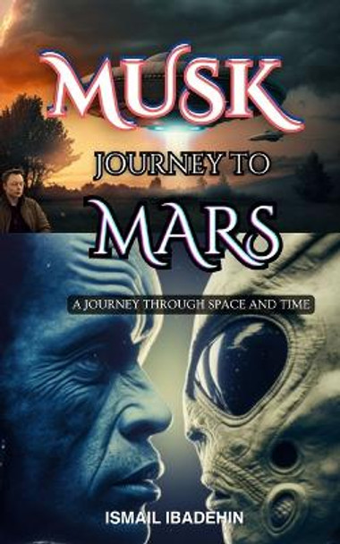 Musk Journey to Mars: A Journey Through Space and Time Ismail Ibadehin 9798394279560