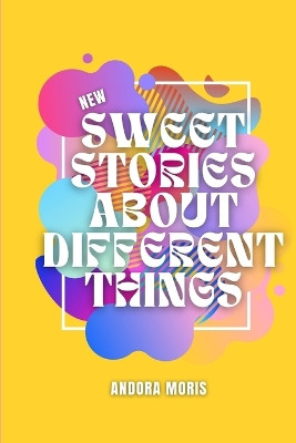 Sweet stories about different things by Andora Moris
