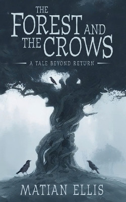 The Forest and the Crows: A Tale Beyond Return Matian Ellis 9798989202928