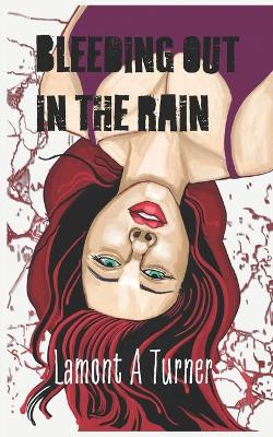 Bleeding Out in the Rain by Lamont A Turner