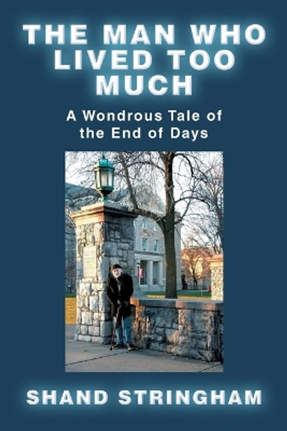 The Man Who Lived Too Much: A Wondrous Tale of the End of Days Shand Stringham 9781663253040