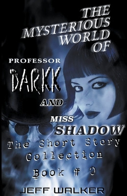 The Mysterious World Of Professor Darkk And Miss Shadow by Jeff Walker