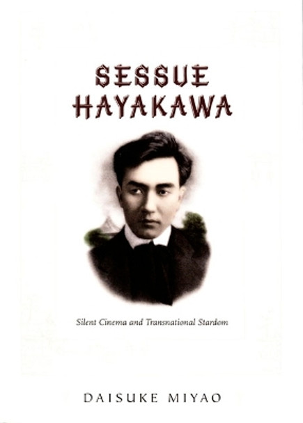 Sessue Hayakawa: Silent Cinema and Transnational Stardom Daisuke Miyao 9780822339694