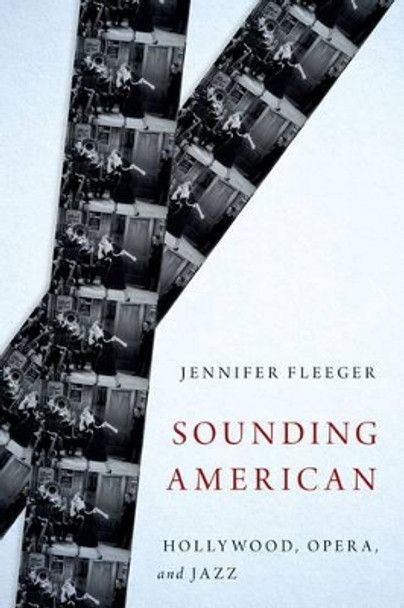 Sounding American: Hollywood, Opera, and Jazz Jennifer Fleeger (Assistant Professor of Media Studies, Assistant Professor of Media Studies, Ursinus College, Philadelphia PA, USA) 9780199366491