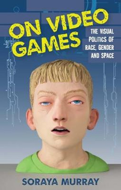 On Video Games: The Visual Politics of Race, Gender and Space Soraya Murray (UC Santa Cruz, USA) 9781784537418