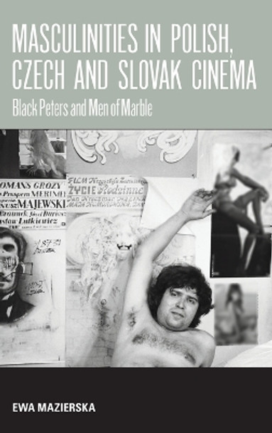Masculinities in Polish, Czech and Slovak Cinema: Black Peters and Men of Marble Ewa Mazierska 9781845455408