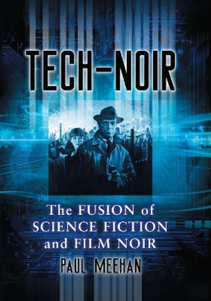 Tech-Noir: The Fusion of Science Fiction and Film Noir Paul Meehan 9781476672359