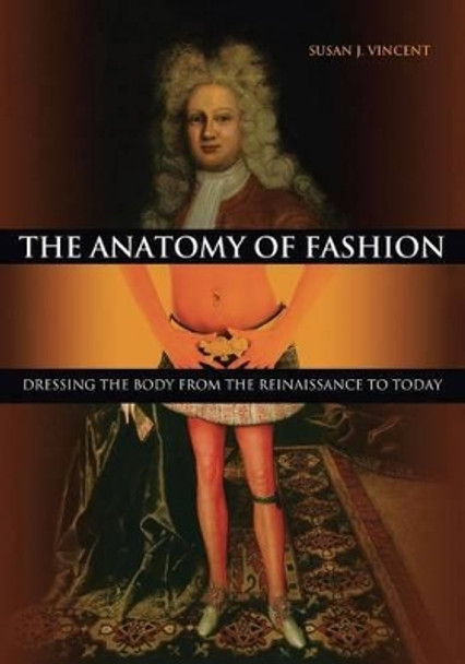 The Anatomy of Fashion: Dressing the Body from the Renaissance to Today Susan J. Vincent (Centre for Renaissance and Early Modern Studies, University of York, UK) 9781845207649 The Anatomy of Fashion: Dressing the Body from the Renaissance to Today Susan J. Vincent (Centre for Renaissance and Early Modern Studies, University of York, UK) 9781845207649