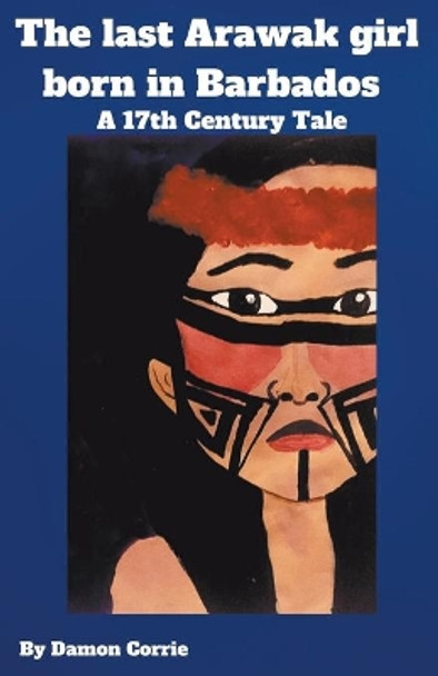 The Last Arawak girl born in Barbados - A 17th Century Tale by Damon Corrie