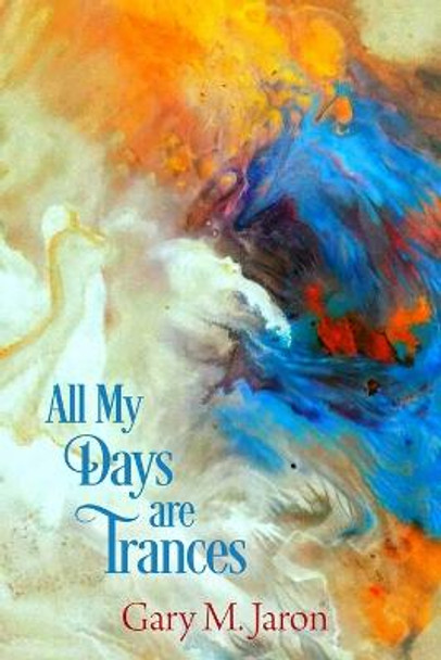 All My Days Are Trances by Gary M Jaron