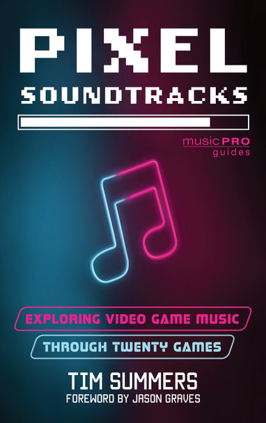 Pixel Soundtracks: Exploring Video Game Music through Twenty Games Tim Summers 9781538192764