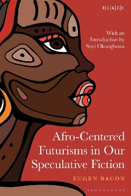 Afro-Centered Futurisms in Our Speculative Fiction by Eugen Bacon (Melbourne, Australia)