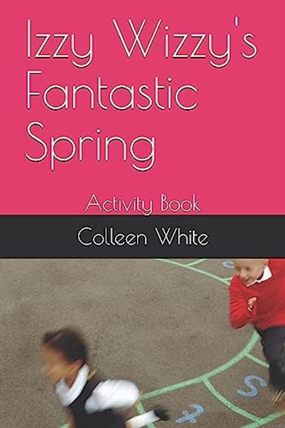 Izzy Wizzy's Fantastic Spring: Activity Book Colleen White 9798642834695
