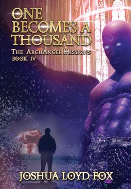One Becomes a Thousand: Book IV of The ArchAngel Missions Joshua Loyd Fox 9798985556292