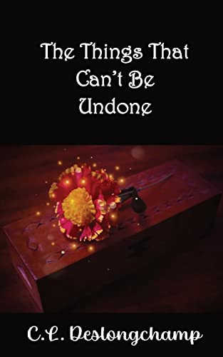 The Things That Can't Be Undone by C L Deslongchamp