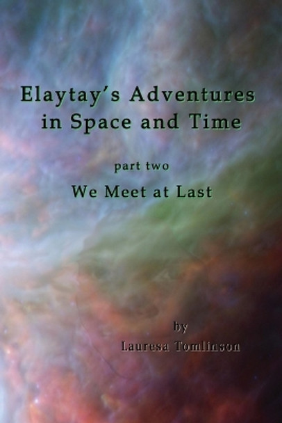 Elaytay's Adventures in Space and Time: Part Two - We Meet at Last Lauresa A Tomlinson 9780999560884
