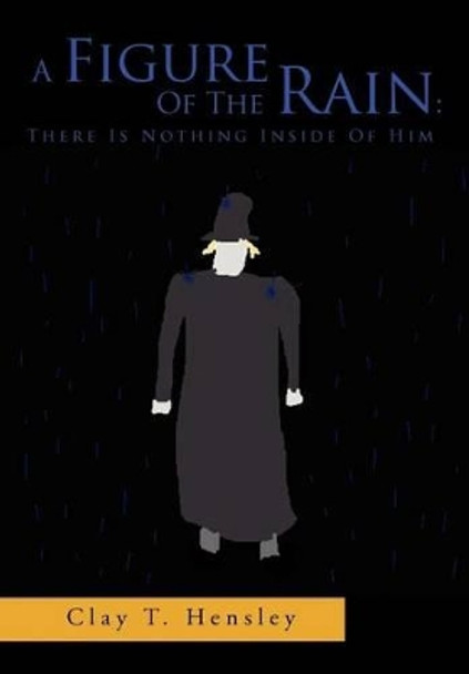 A Figure of the Rain: There Is Nothing Inside of Him: There Is Nothing Inside of Him Clay T Hensley 9781469140506