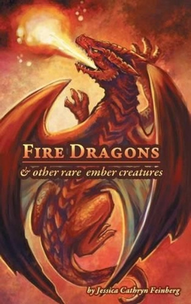 Fire Dragons & Other Rare Ember Creatures: A Field Guide Jessica Feinberg 9781634430180