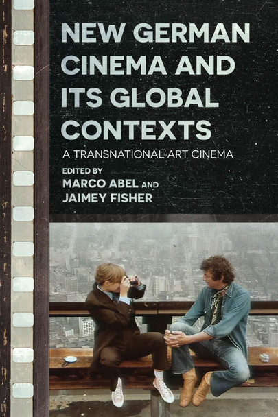 New German Cinema and Its Global Contexts by Marco Abel