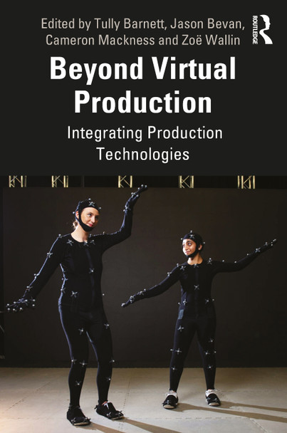 Beyond Virtual Production: Integrating Production Technologies Tully Barnett (Flinders University, Australia) 9781032582924