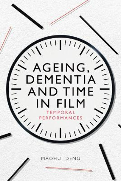 Ageing, Dementia and Time in Film: Temporal Performances MaoHui Deng 9781474486989