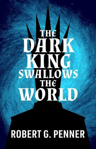 The Dark King Swallows the World by Robert G Penner