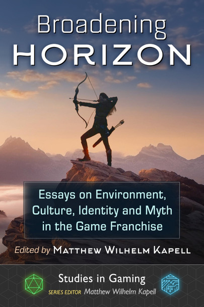 Broadening Horizon: Essays on Environment, Culture, Identity and Myth in the Game Franchise Matthew Wilhelm Kapell 9781476691923