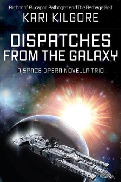 Dispatches from the Galaxy: A Space Opera Novella Trio Kari Kilgore 9781948890571