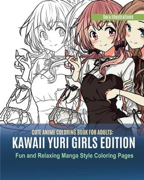 Cute Anime Coloring Book for Adults: Kawaii Yuri Girls Edition. Fun and Relaxing Manga Style Coloring Pages Sora Illustrations 9781951725662