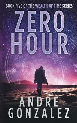 Zero Hour (Wealth of Time Series, Book 5) by Andre Gonzalez