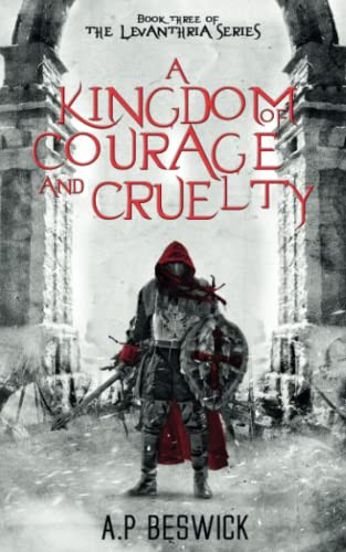 A Kingdom Of Courage And Cruelty by A.P Beswick